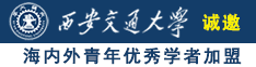 大鸡八操大骚逼诚邀海内外青年优秀学者加盟西安交通大学