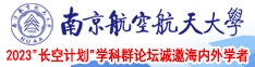 大鸡巴操逼逼视频免费的南京航空航天大学2023“长空计划”学科群论坛诚邀海内外学者